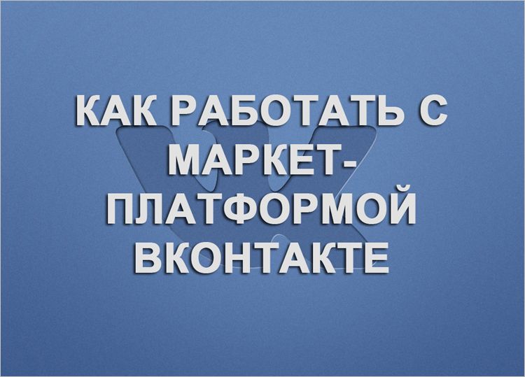 Как работать с маркет-платформой ВКонтакте