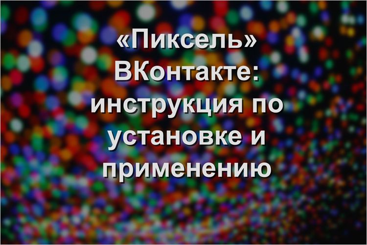 «Пиксель» ВКонтакте: инструкция по установке и применению